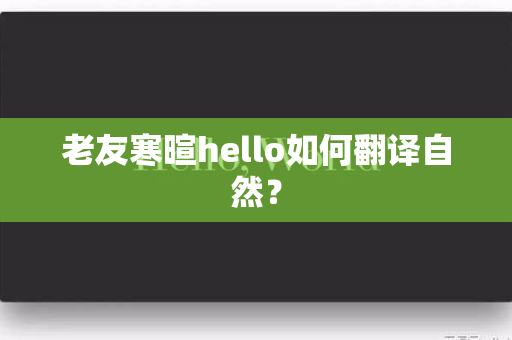 老友寒暄hello如何翻译自然？