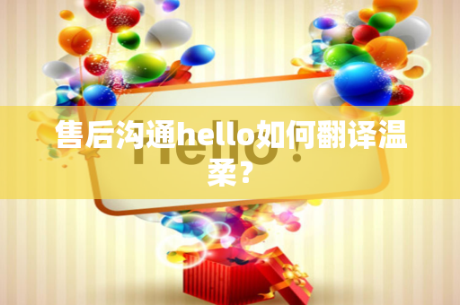 售后沟通hello如何翻译温柔？