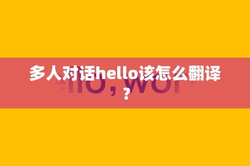 多人对话hello该怎么翻译？