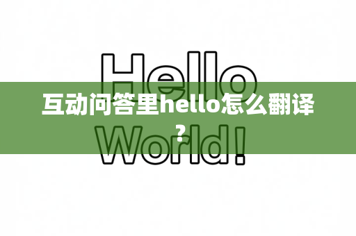 互动问答里hello怎么翻译？