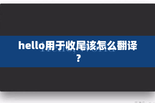 hello用于收尾该怎么翻译？