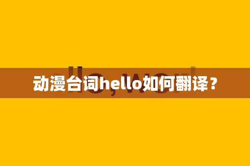动漫台词hello如何翻译？