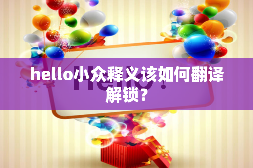 hello小众释义该如何翻译解锁？