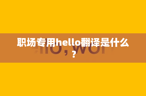 职场专用hello翻译是什么？