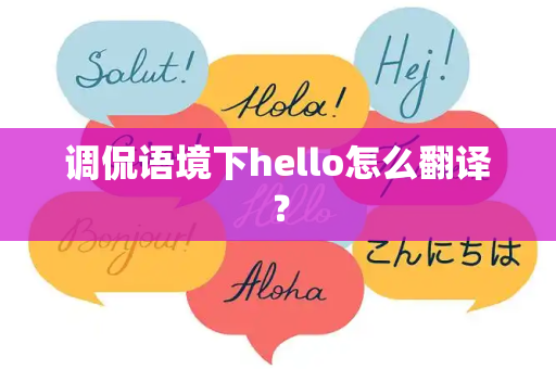 调侃语境下hello怎么翻译？
