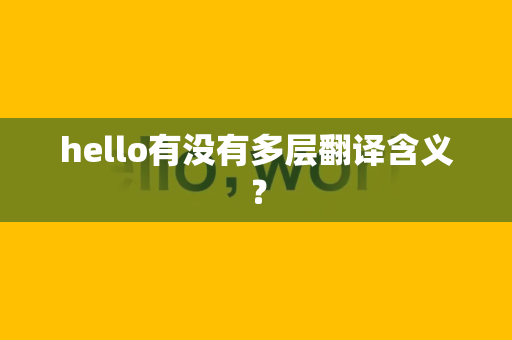 hello有没有多层翻译含义？-第1张图片-Hellogpt翻译官网-windows系统专属下载
