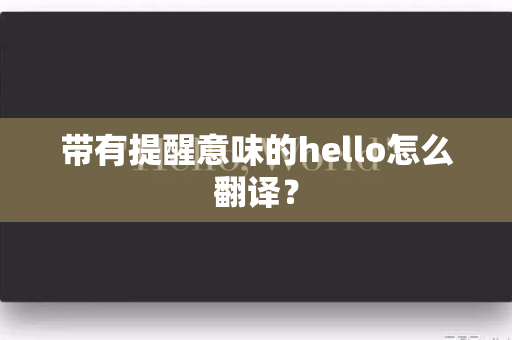 带有提醒意味的hello怎么翻译？