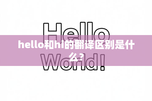 hello和hi的翻译区别是什么？-第1张图片-Hellogpt翻译下载-官网正版windows客户端下载