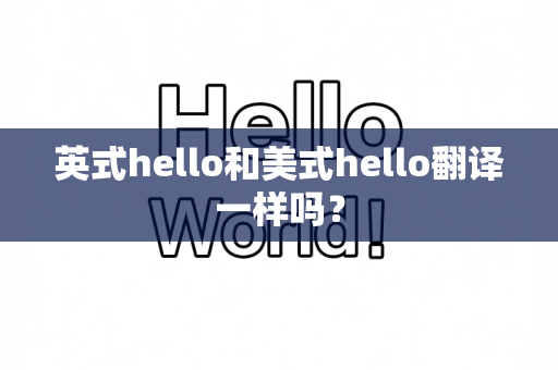 英式hello和美式hello翻译一样吗？
