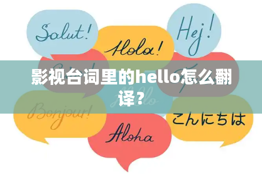 影视台词里的hello怎么翻译？-第1张图片-Hellogpt翻译下载-官网正版windows客户端下载