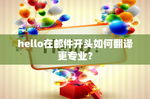hello在邮件开头如何翻译更专业？