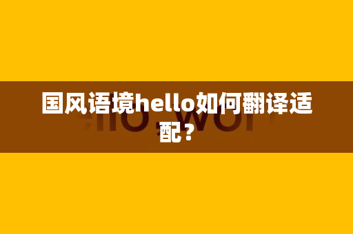 国风语境hello如何翻译适配？
