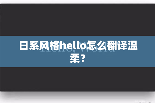 日系风格hello怎么翻译温柔？