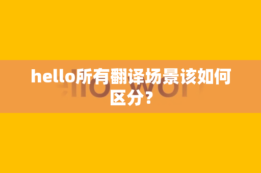 hello所有翻译场景该如何区分？
