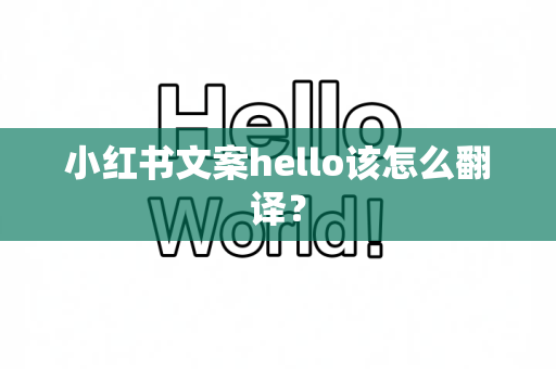 小红书文案hello该怎么翻译？
