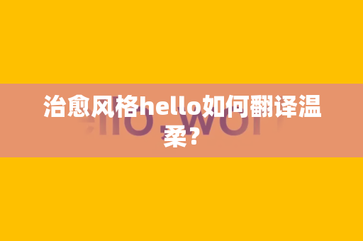 治愈风格hello如何翻译温柔？