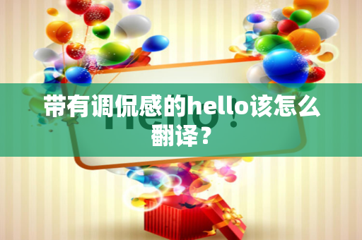 带有调侃感的hello该怎么翻译？