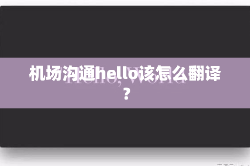 机场沟通hello该怎么翻译？